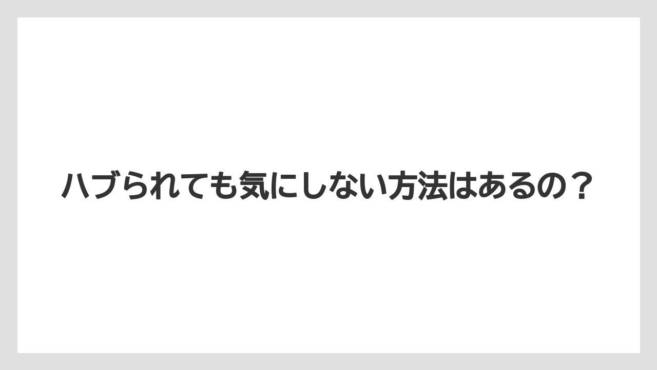ハブられても気にしない方法はあるの？