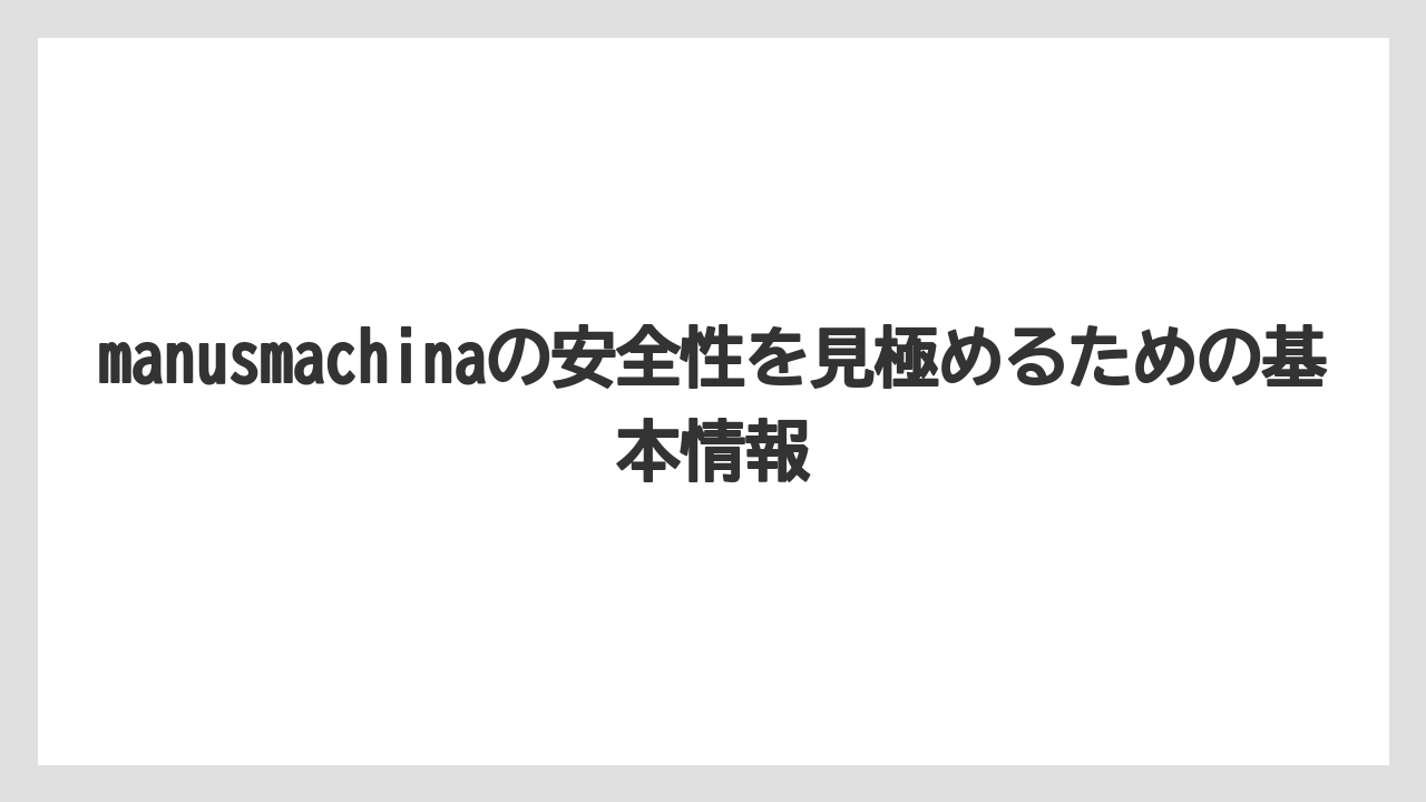 manusmachinaの安全性を見極めるための基本情報