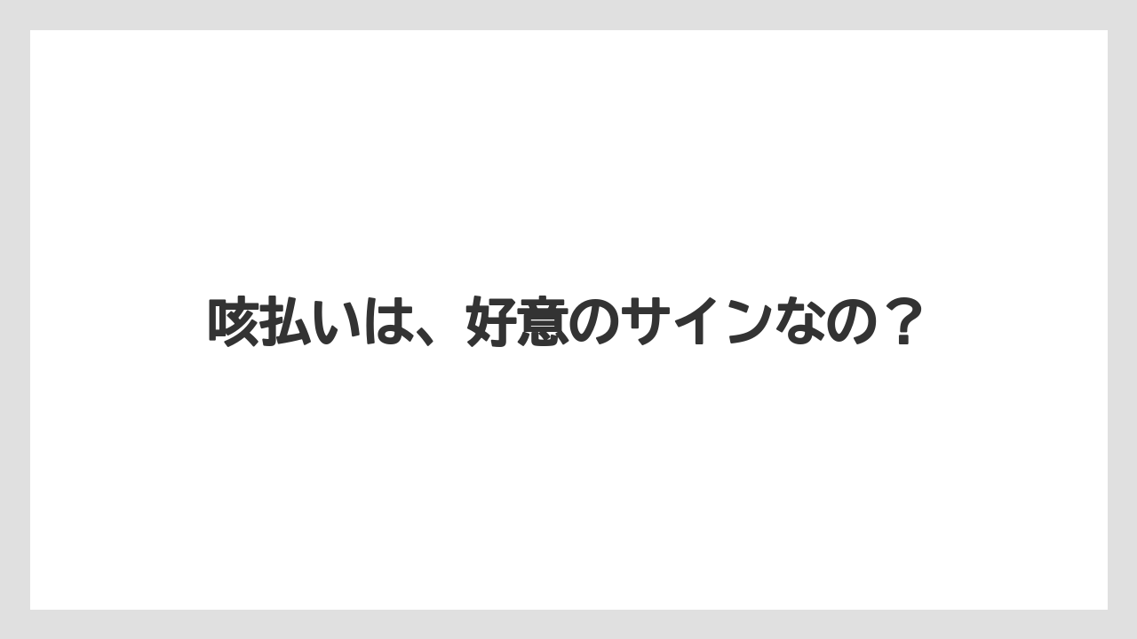 咳払いは、好意のサインなの？