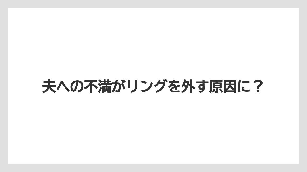 夫への不満がリングを外す原因に?