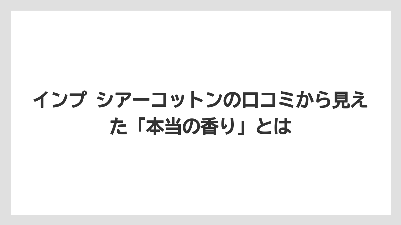 インプ シアーコットンの口コミから見えた「本当の香り」とは