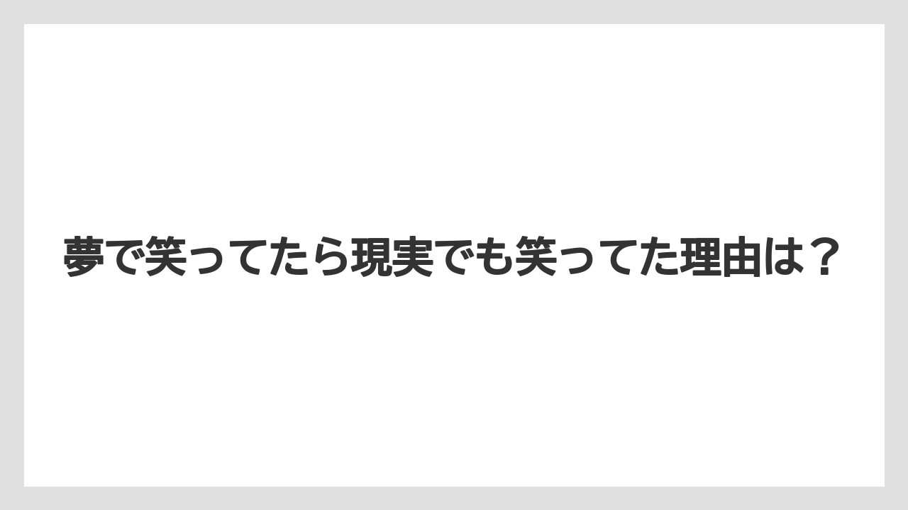 夢で笑ってたら現実でも笑ってた理由は?