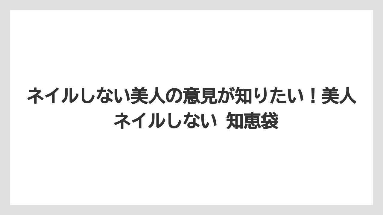 ネイルしない美人の意見が知りたい!美人 ネイルしない 知恵袋