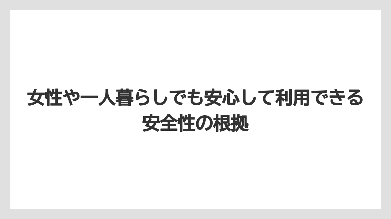 女性や一人暮らしでも安心して利用できる安全性の根拠