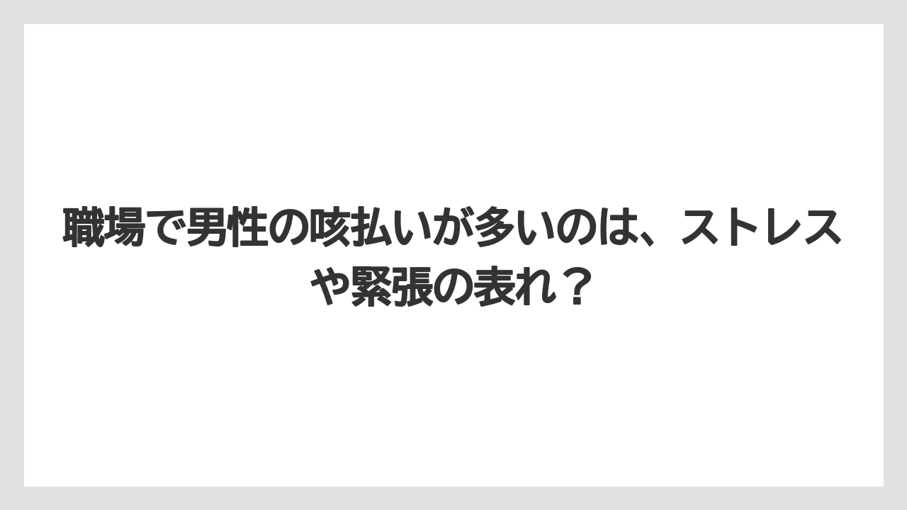 職場で男性の咳払いが多いのは、ストレスや緊張の表れ？