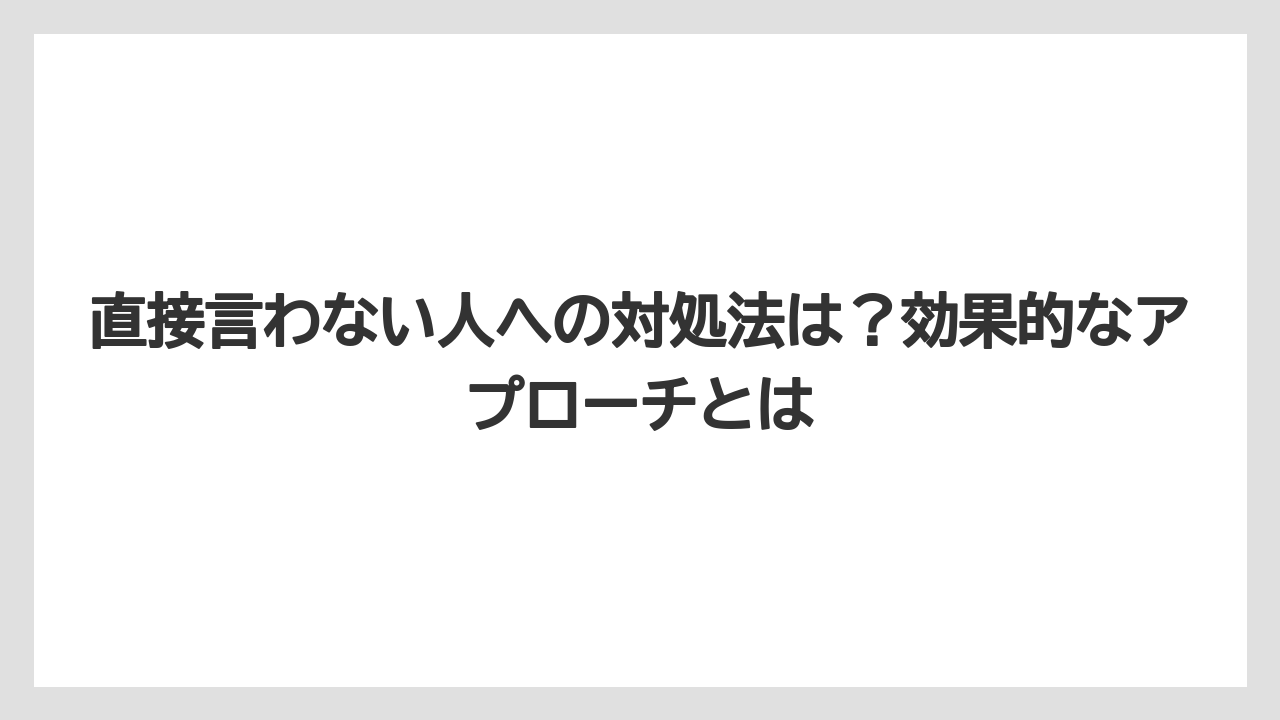 直接言わない人への対処法は？効果的なアプローチとは