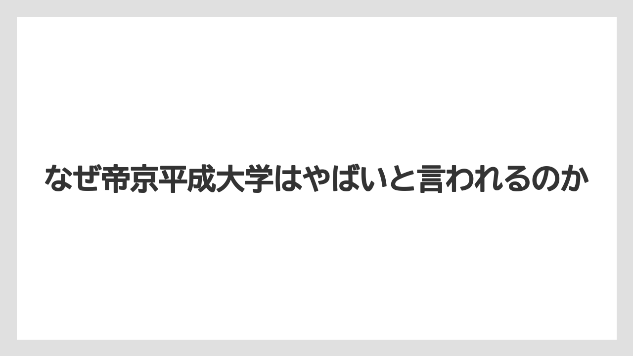 なぜ帝京平成大学はやばいと言われるのか