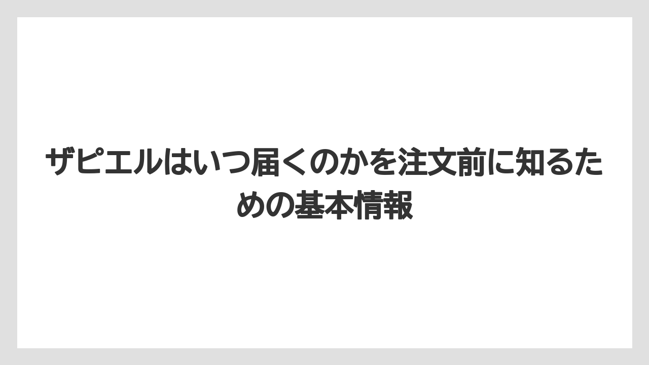 ザピエルはいつ届くのかを注文前に知るための基本情報