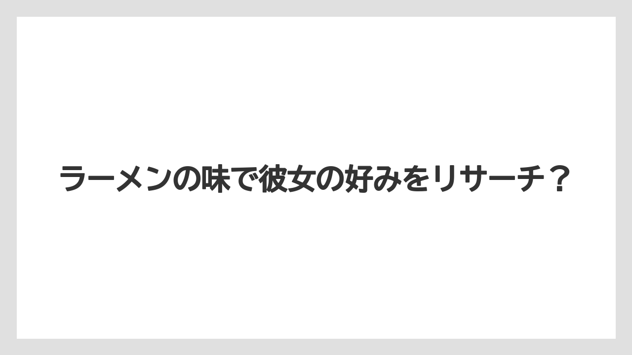 ラーメンの味で彼女の好みをリサーチ？