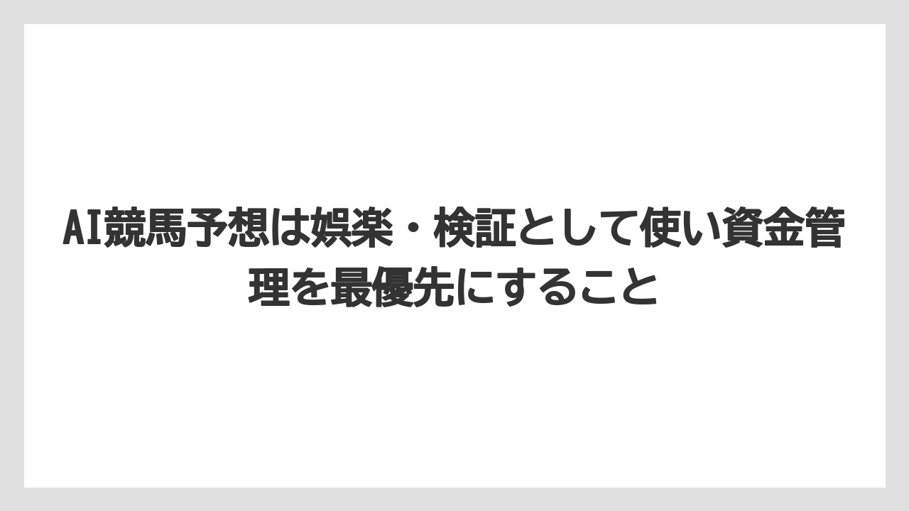 AI競馬予想は娯楽・検証として使い資金管理を最優先にすること