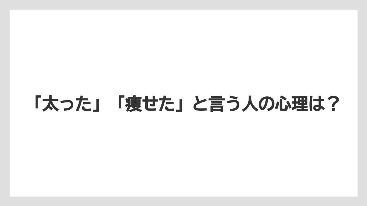 「太った」「痩せた」と言う人の心理は？