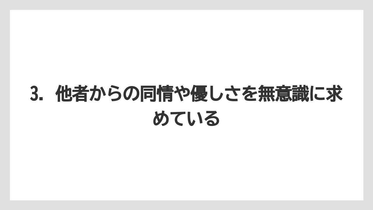 3. 他者からの同情や優しさを無意識に求めている