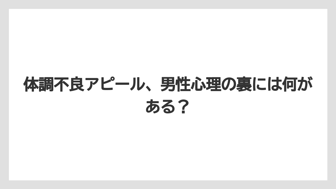 体調不良アピール、男性心理の裏には何がある？
