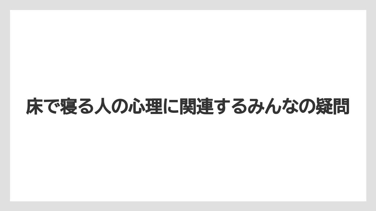 床で寝る人の心理に関連するみんなの疑問
