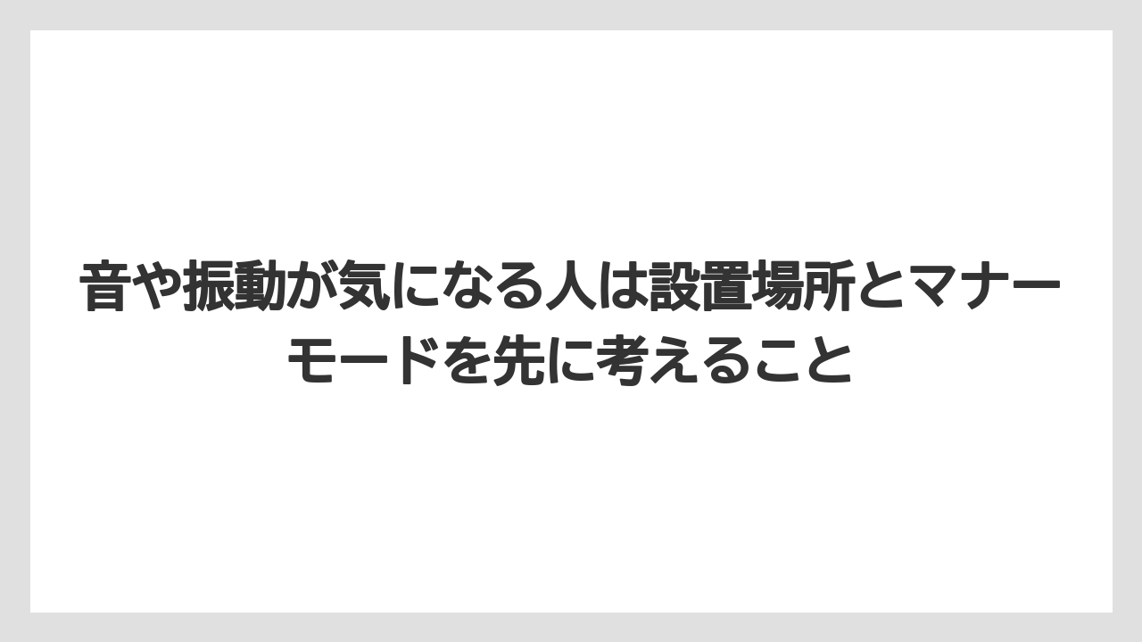 音や振動が気になる人は設置場所とマナーモードを先に考えること
