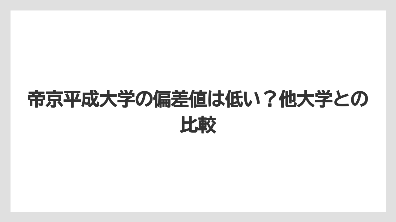 帝京平成大学の偏差値は低い？他大学との比較