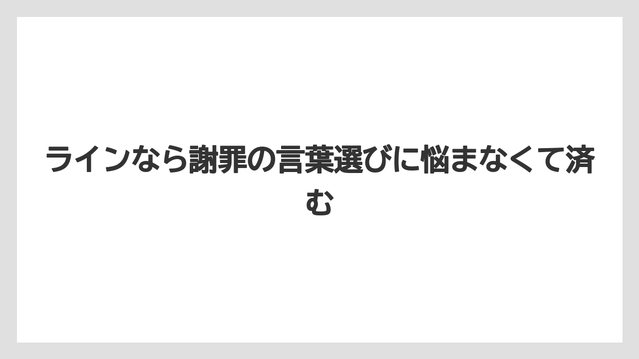 ラインなら謝罪の言葉選びに悩まなくて済む