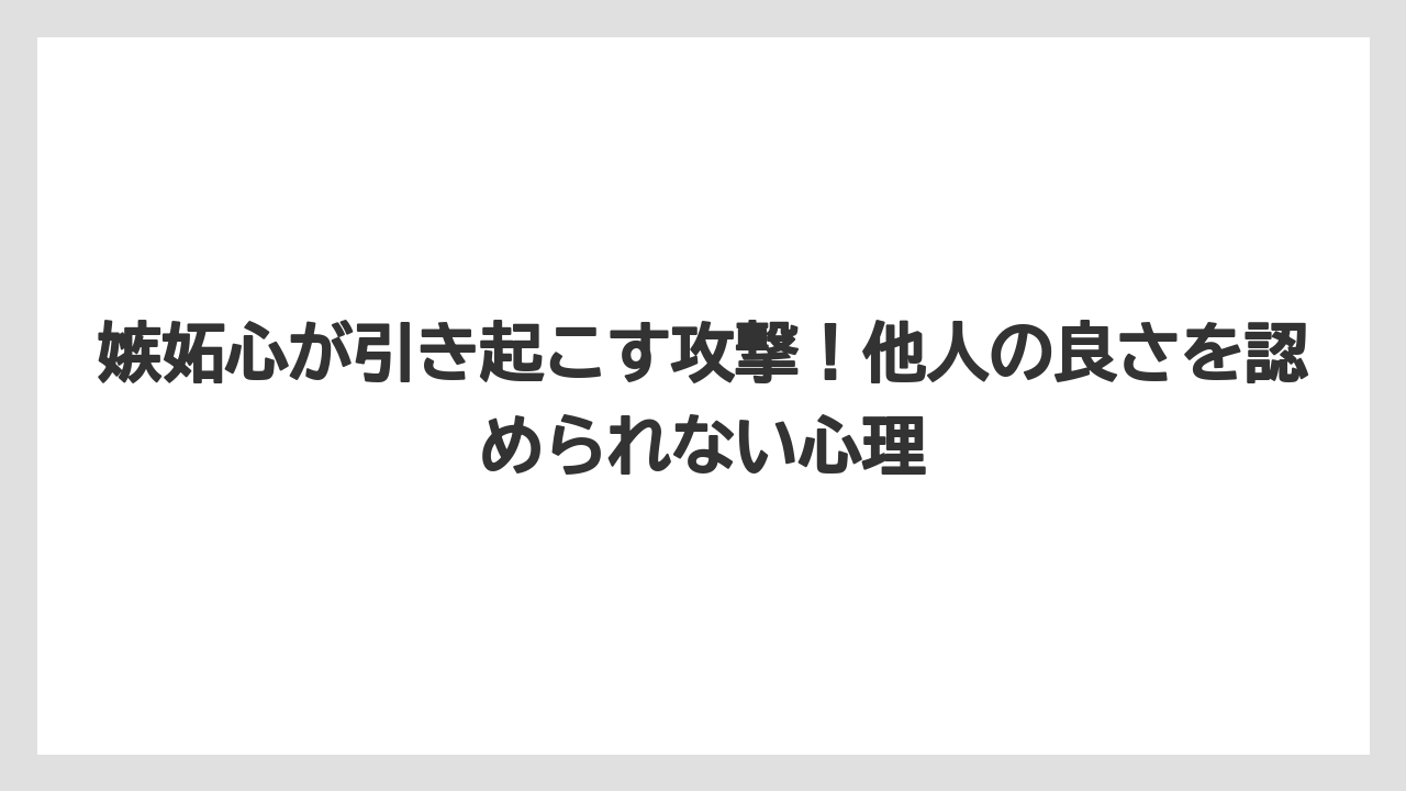 嫉妬心が引き起こす攻撃！他人の良さを認められない心理