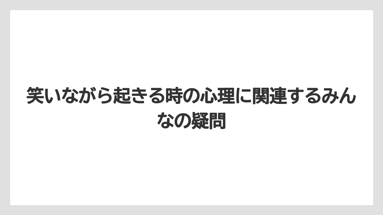 笑いながら起きる時の心理に関連するみんなの疑問
