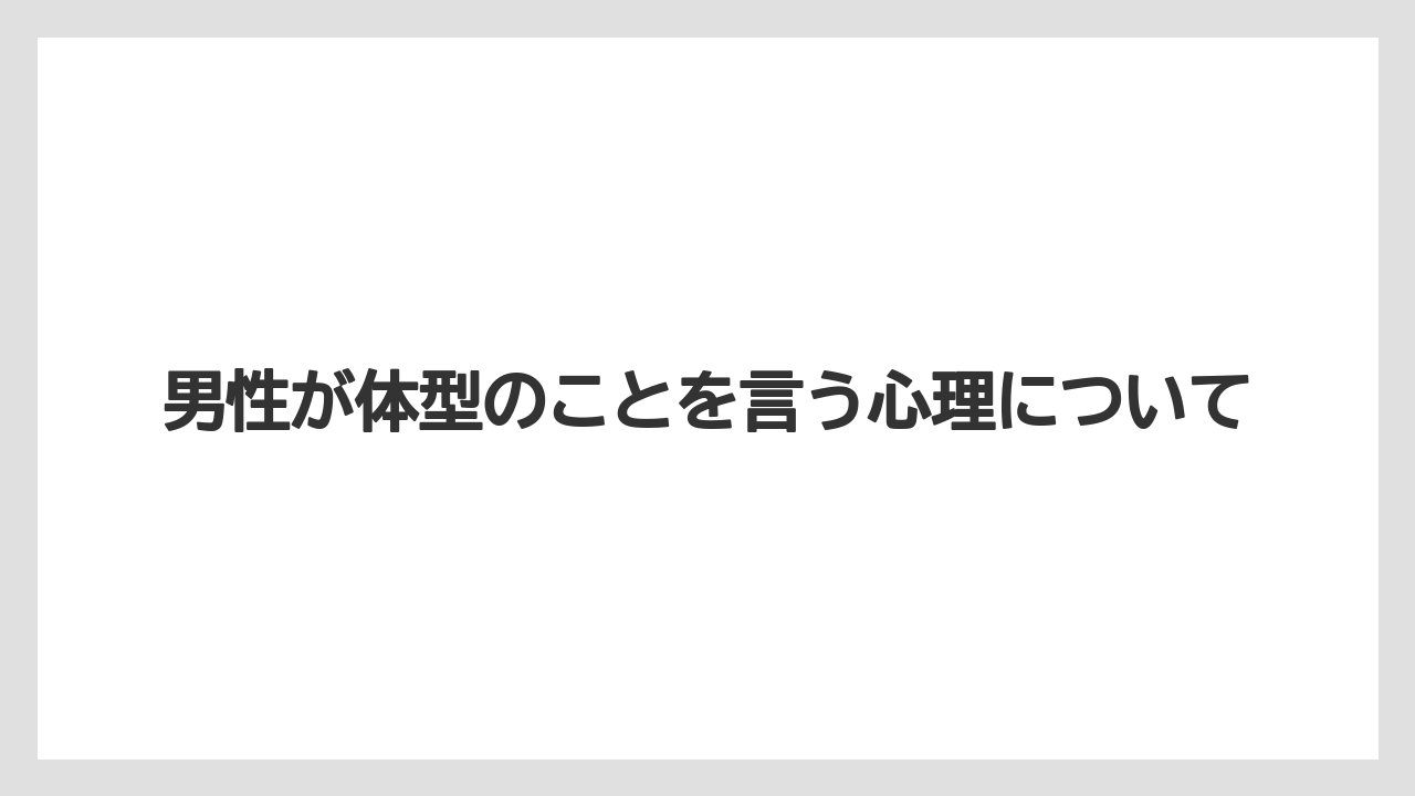 男性が体型のことを言う心理について