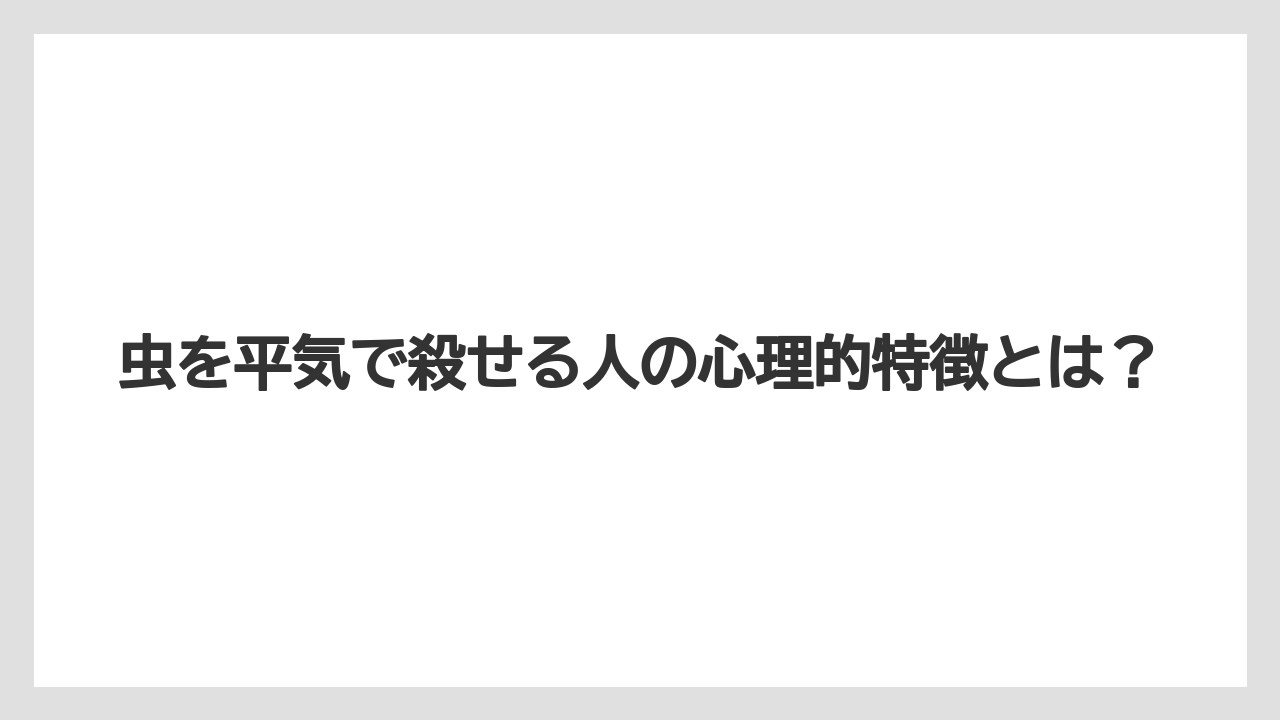 虫を平気で殺せる人の心理的特徴とは？