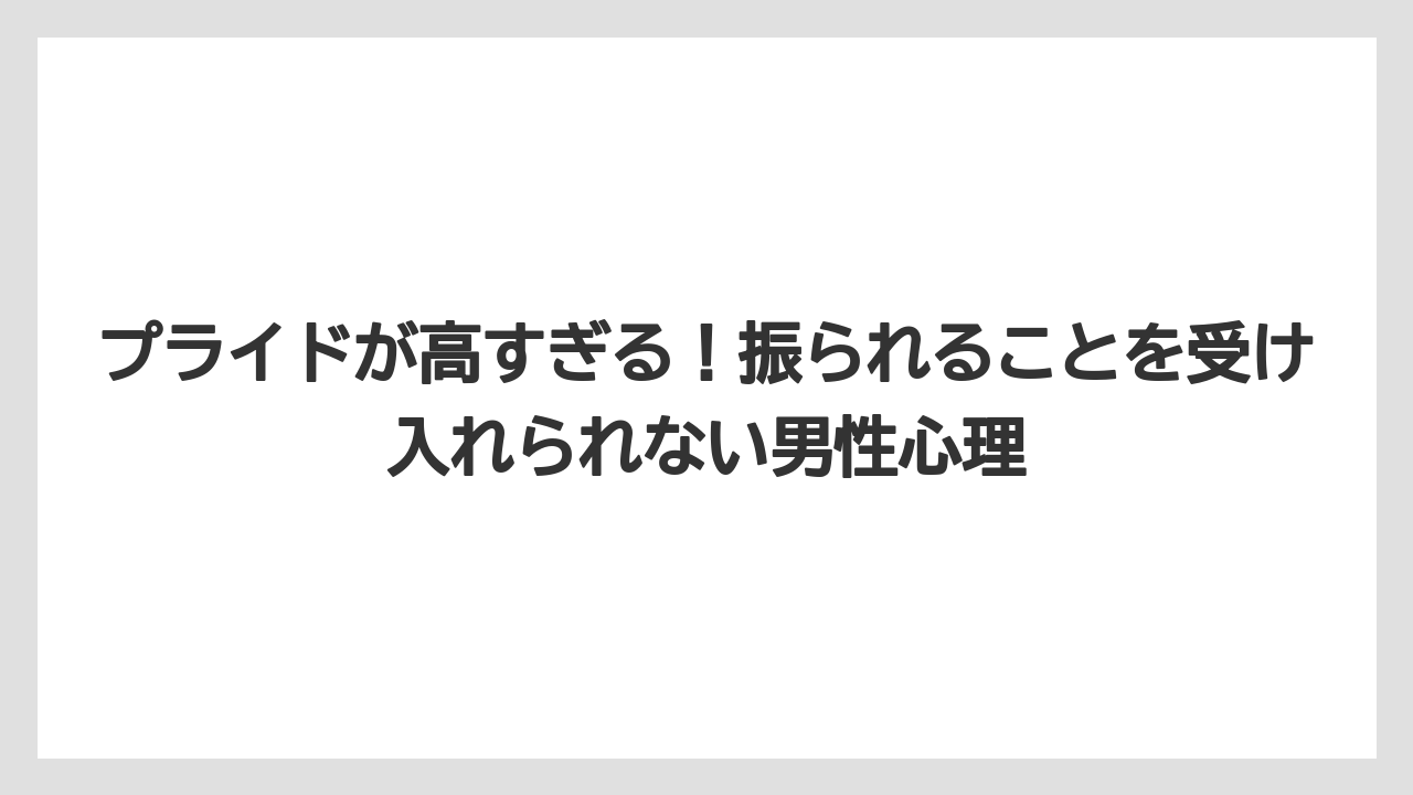プライドが高すぎる!振られることを受け入れられない男性心理