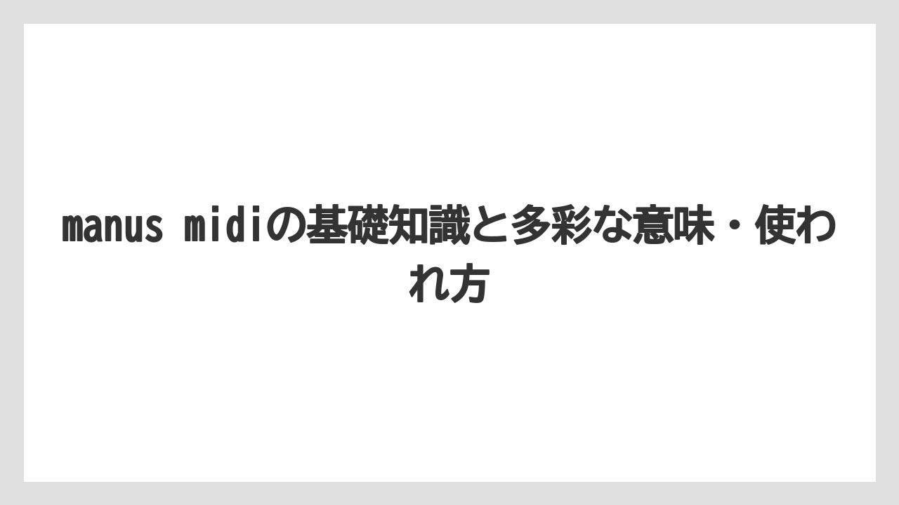 manus midiの基礎知識と多彩な意味・使われ方