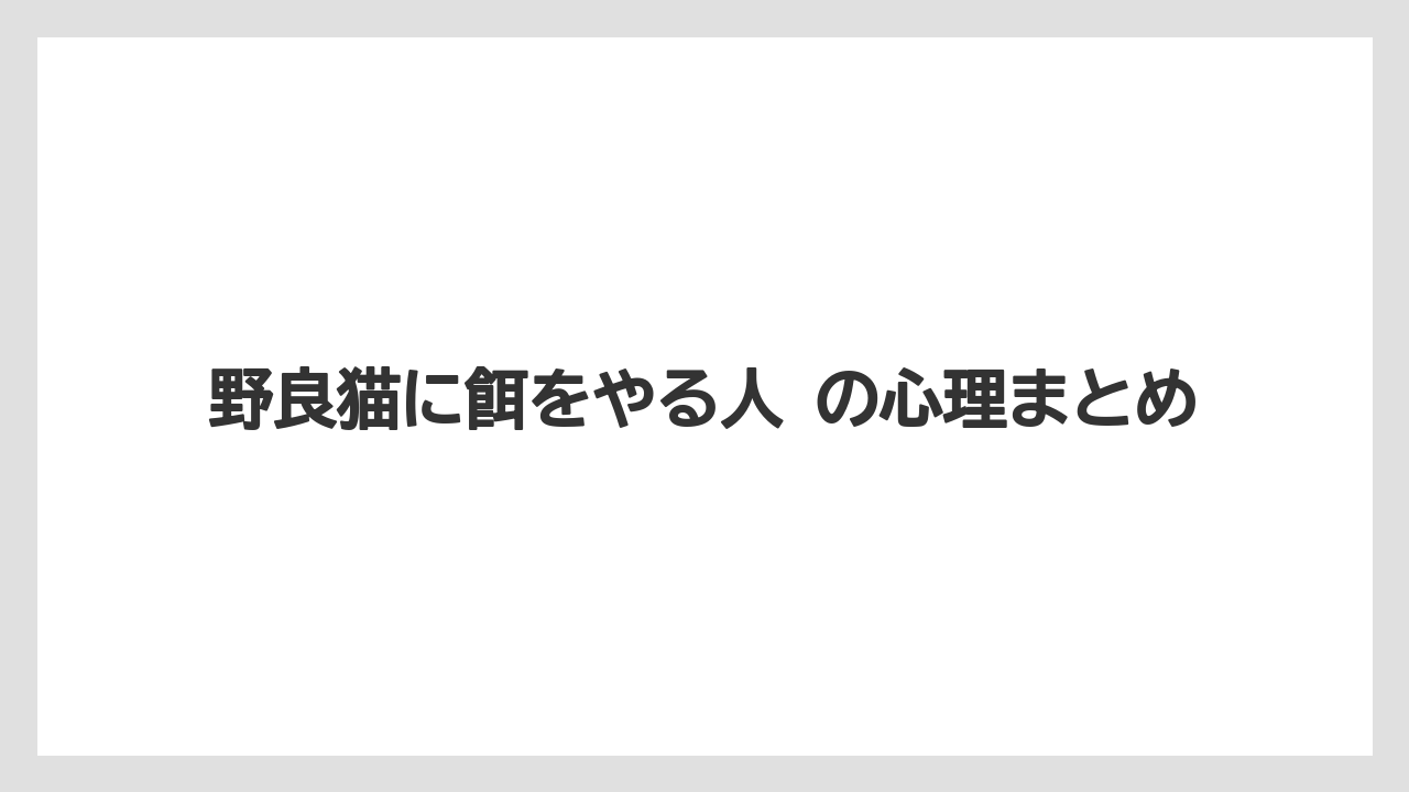野良猫に餌をやる人 の心理まとめ