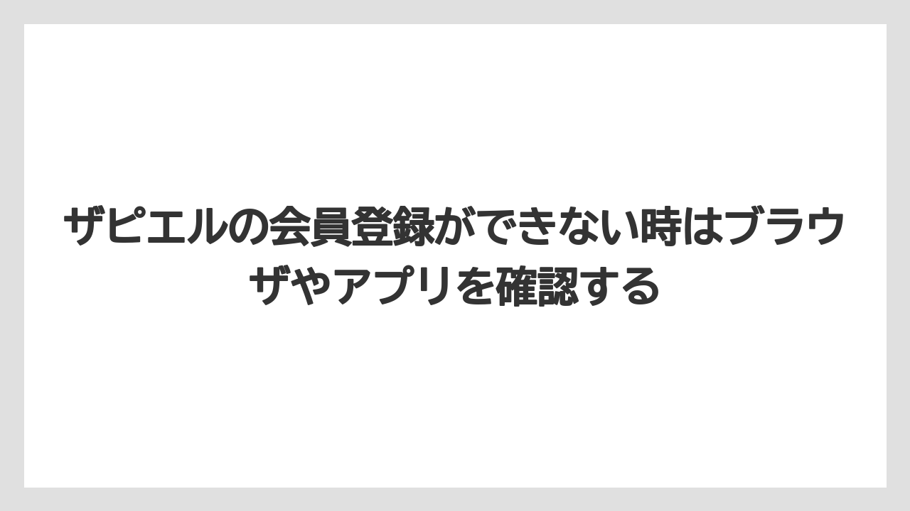 ザピエルの会員登録ができない時はブラウザやアプリを確認する