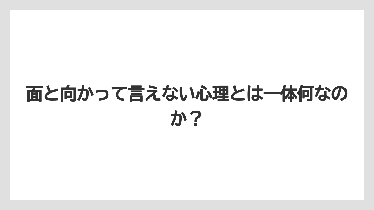 面と向かって言えない心理とは一体何なのか？