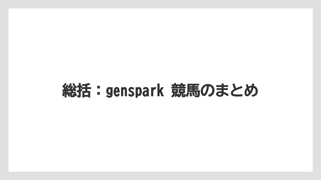 総括:genspark 競馬のまとめ