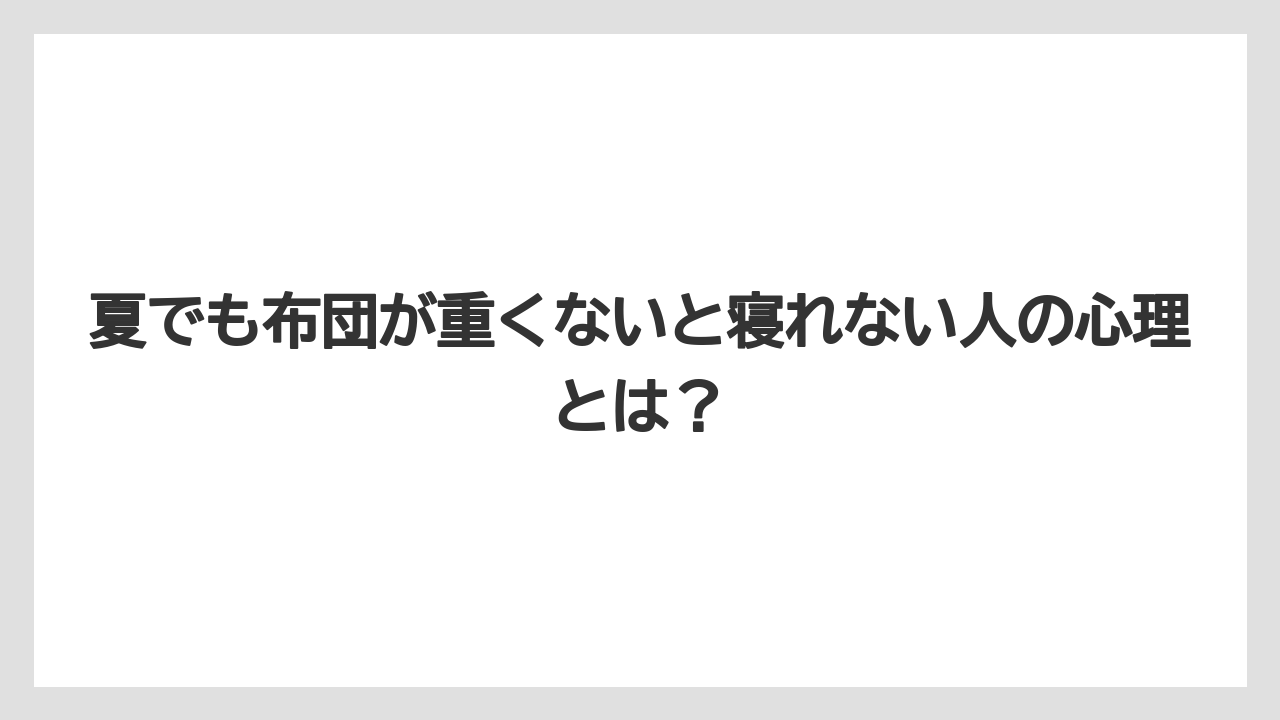 夏でも布団が重くないと寝れない人の心理とは？