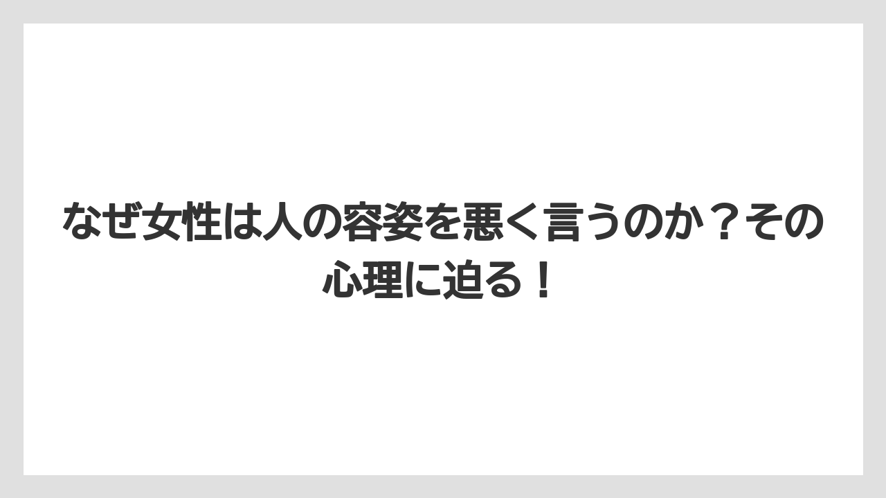 なぜ女性は人の容姿を悪く言うのか？その心理に迫る！