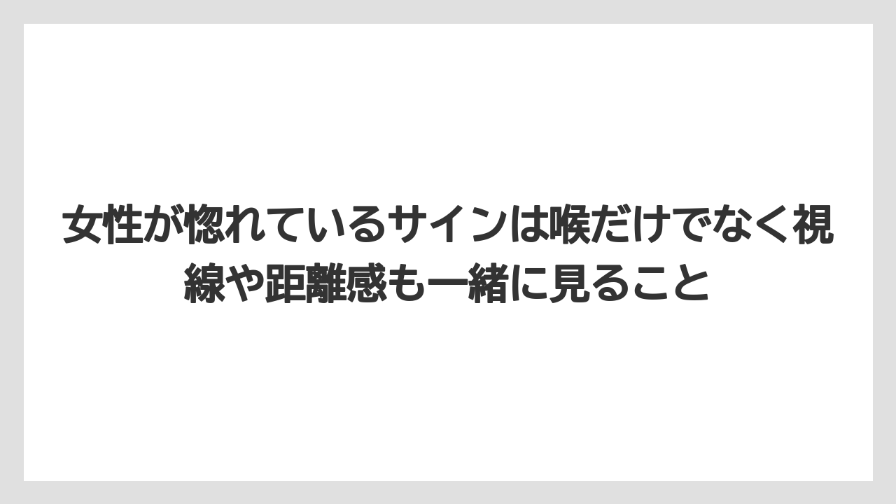 女性が惚れているサインは喉だけでなく視線や距離感も一緒に見ること