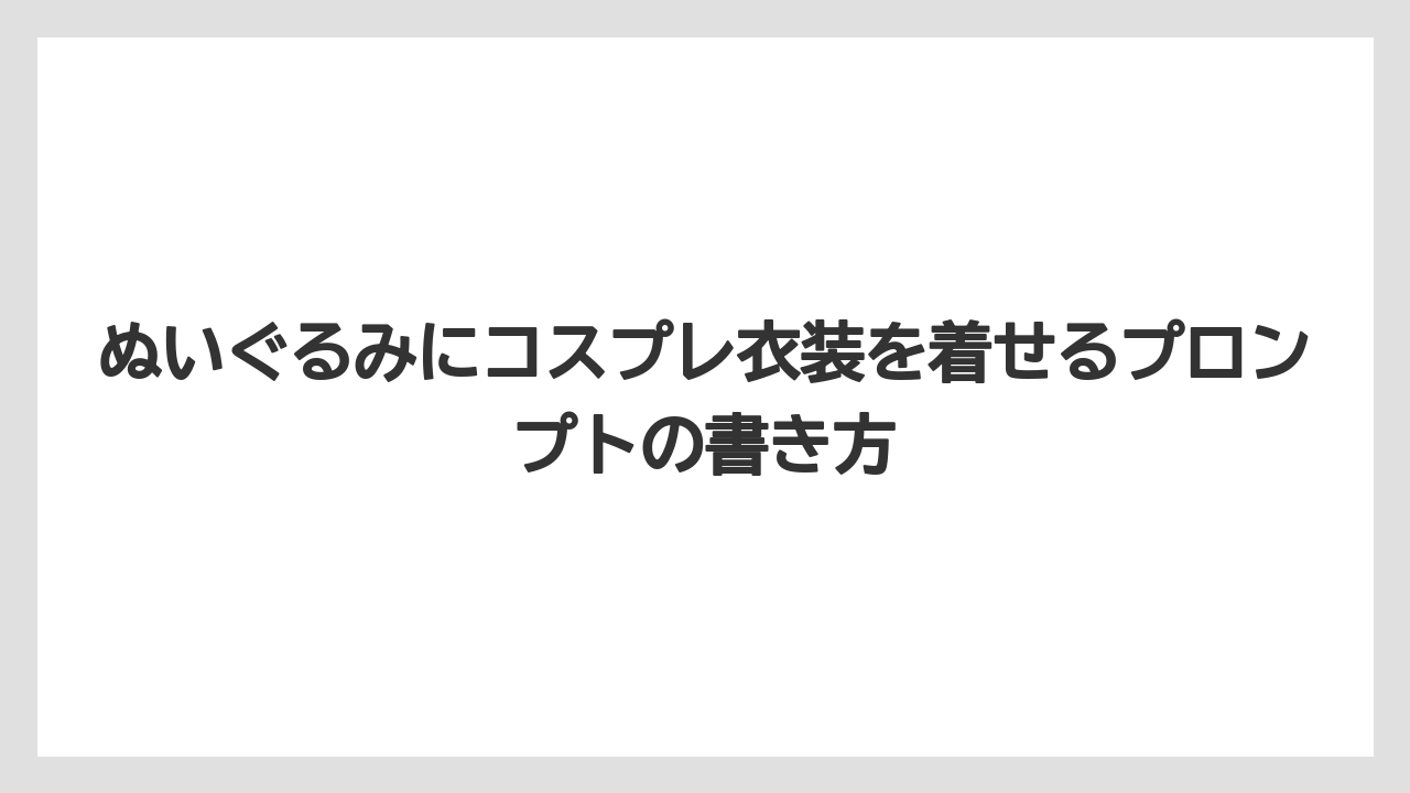 ぬいぐるみにコスプレ衣装を着せるプロンプトの書き方
