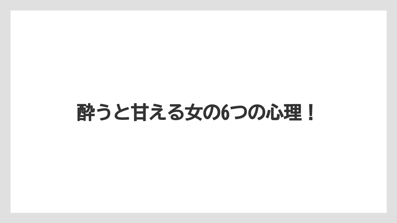 酔うと甘える女の6つの心理！