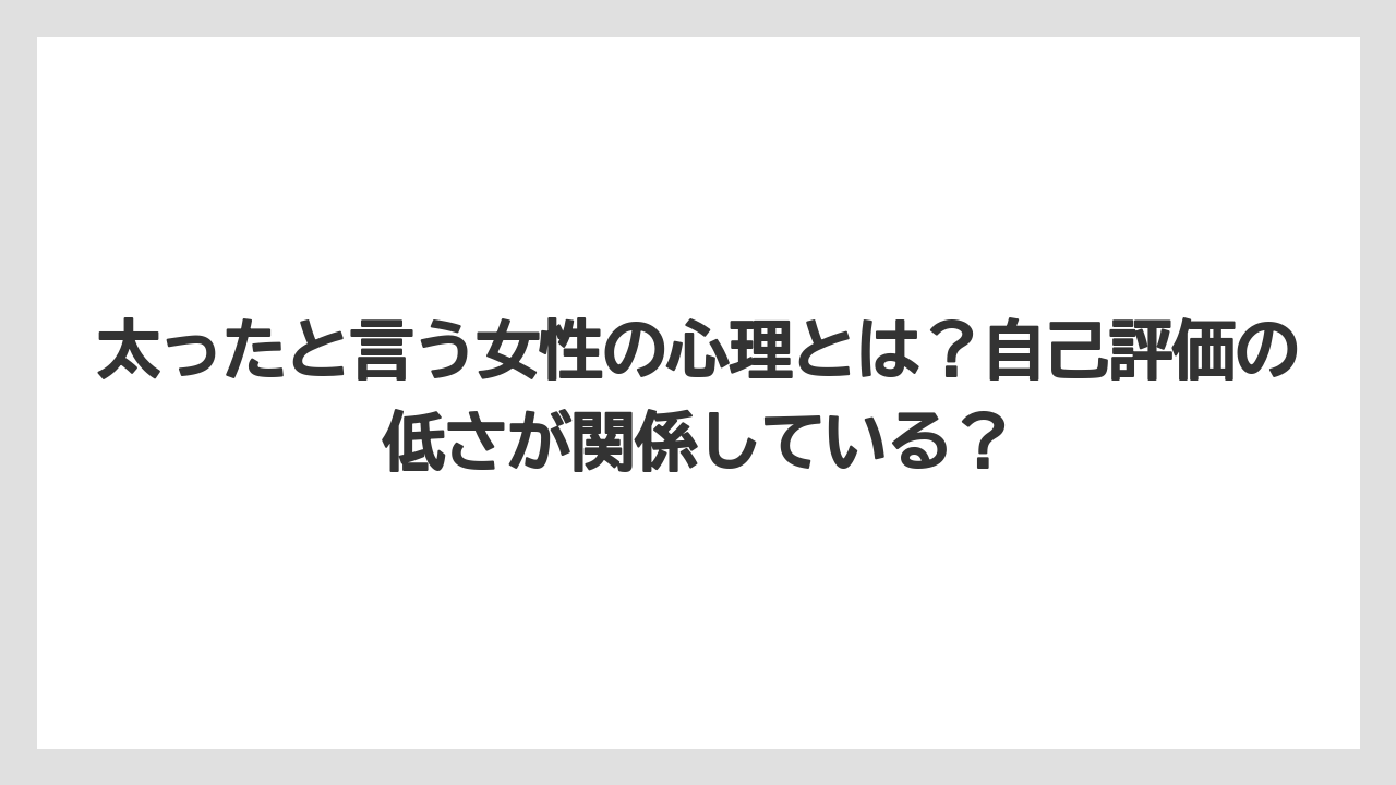 太ったと言う女性の心理とは?自己評価の低さが関係している?