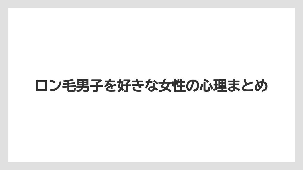 ロン毛男子を好きな女性の心理まとめ