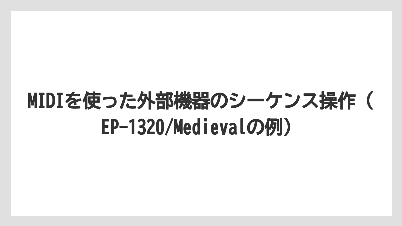 MIDIを使った外部機器のシーケンス操作（EP-1320/Medievalの例）