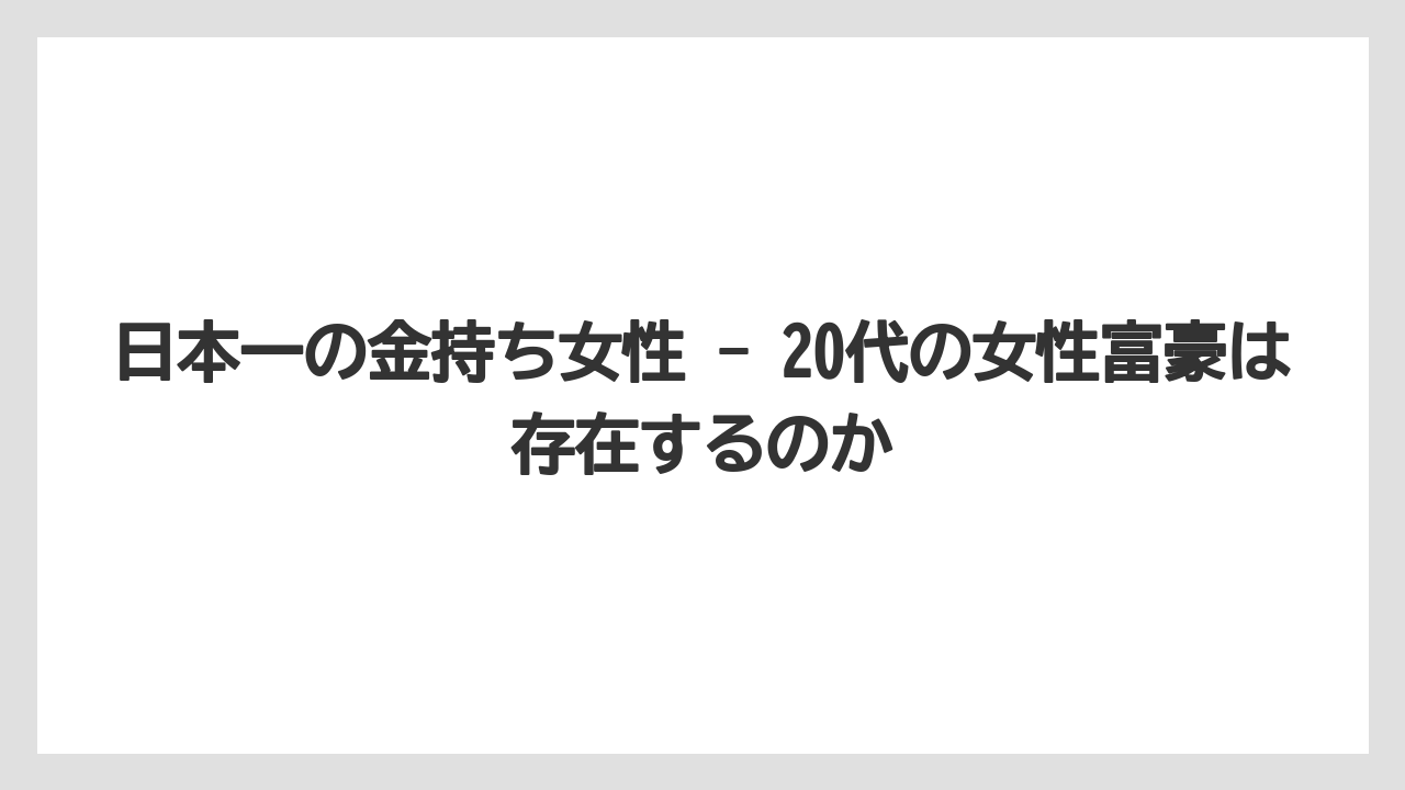 日本一の金持ち女性 - 20代の女性富豪は存在するのか
