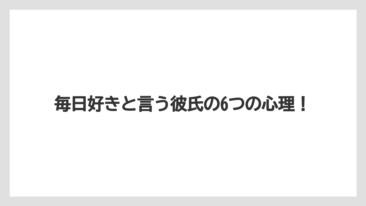 毎日好きと言う彼氏の6つの心理！