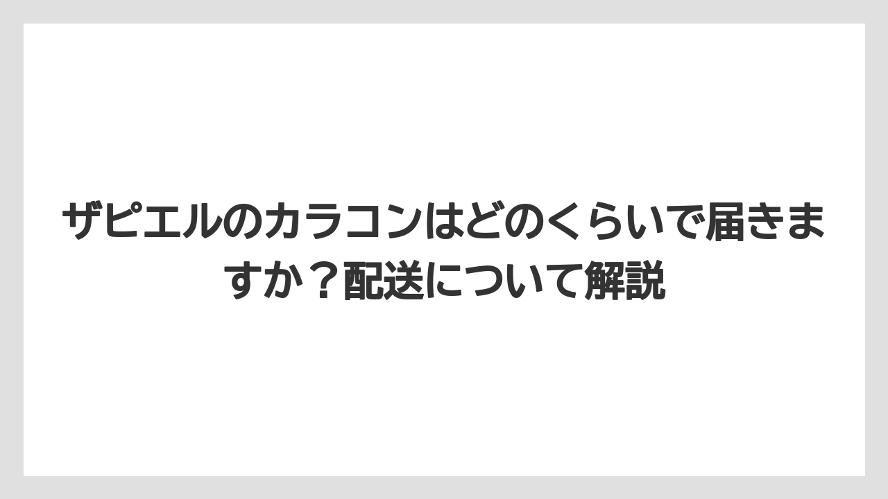 ザピエルのカラコンはどのくらいで届きますか？配送について解説