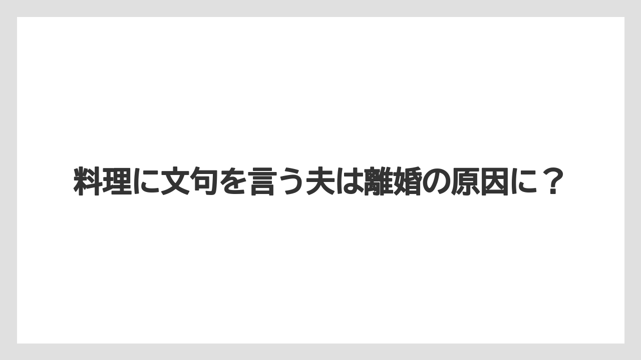 料理に文句を言う夫は離婚の原因に?