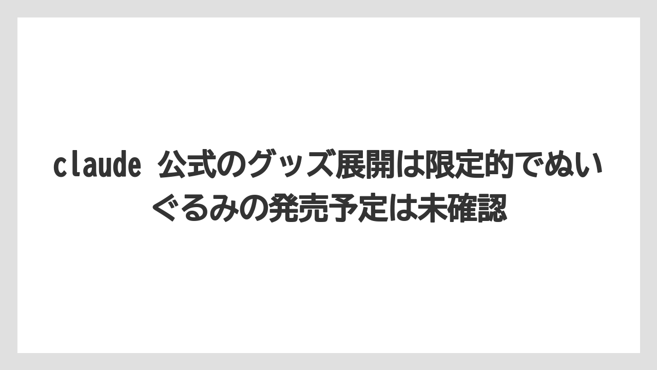 claude 公式のグッズ展開は限定的でぬいぐるみの発売予定は未確認