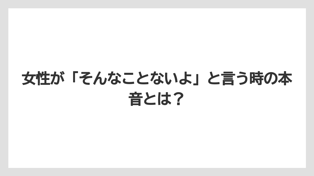 女性が「そんなことないよ」と言う時の本音とは？
