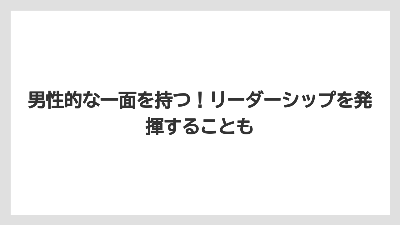 男性的な一面を持つ!リーダーシップを発揮することも