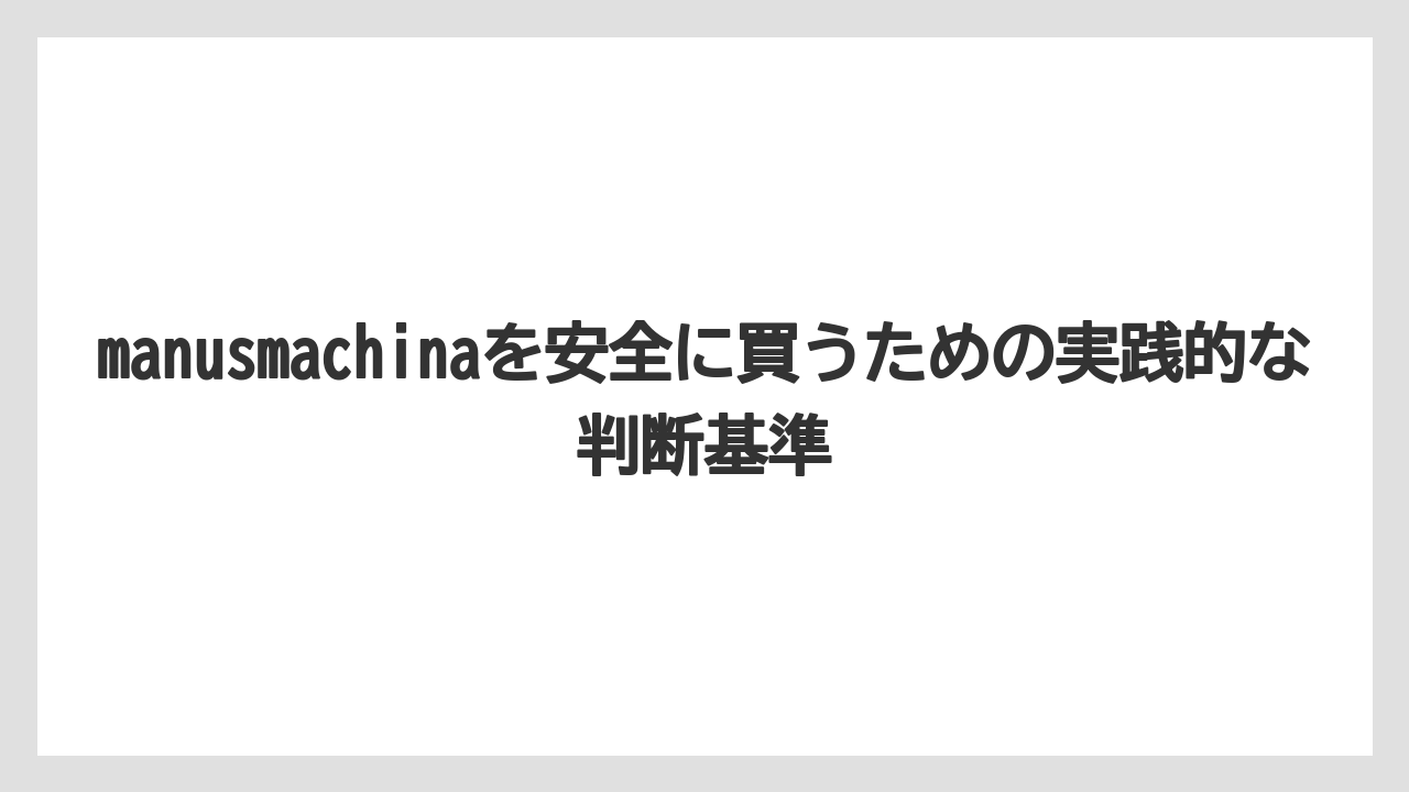 manusmachinaを安全に買うための実践的な判断基準