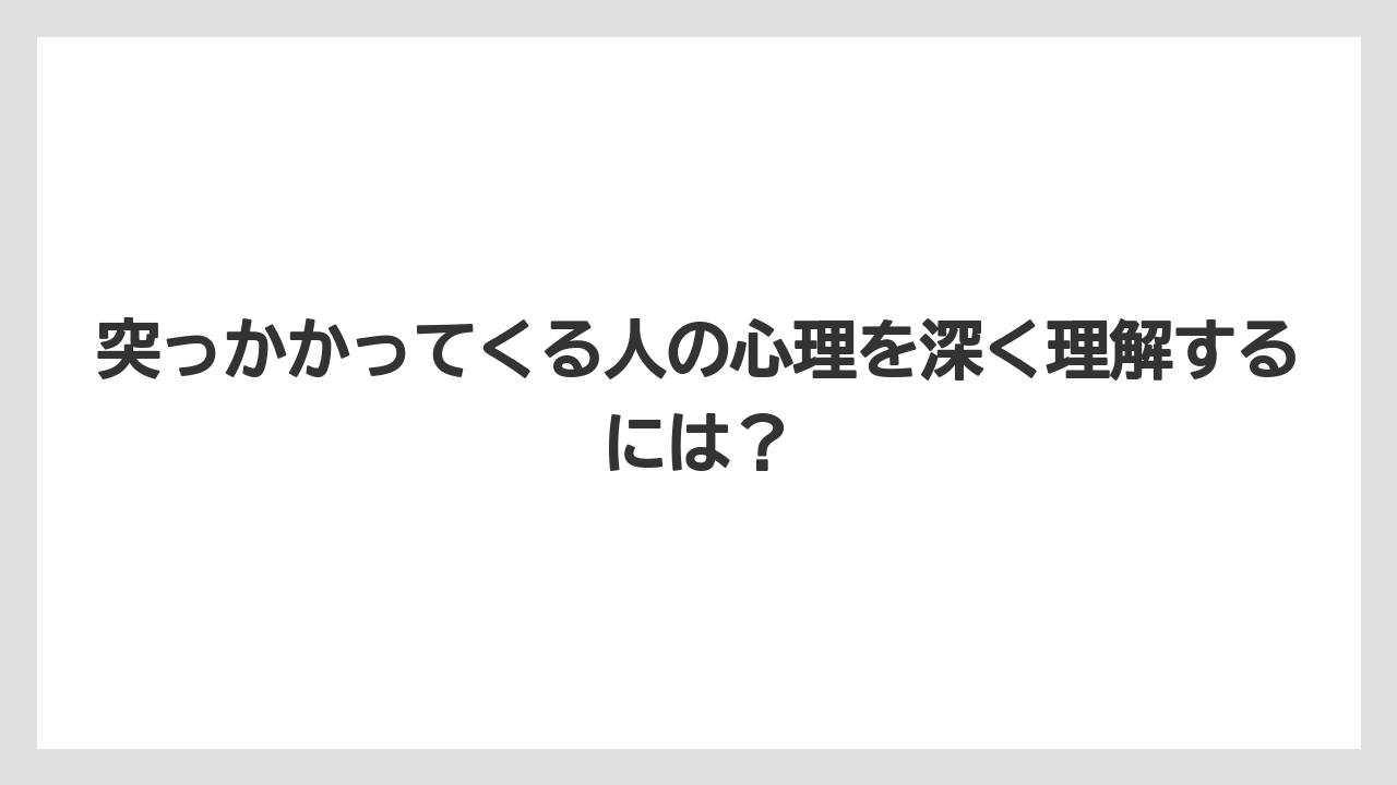 突っかかってくる人の心理を深く理解するには？