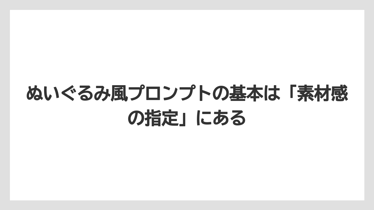ぬいぐるみ風プロンプトの基本は「素材感の指定」にある