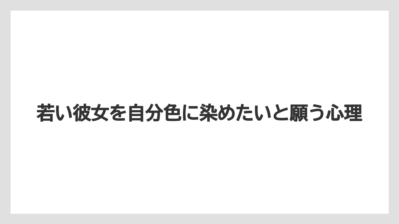 若い彼女を自分色に染めたいと願う心理